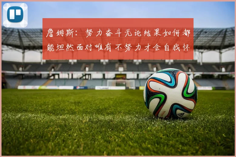 詹姆斯：努力奋斗无论结果如何都能坦然面对唯有不努力才会自我怀疑