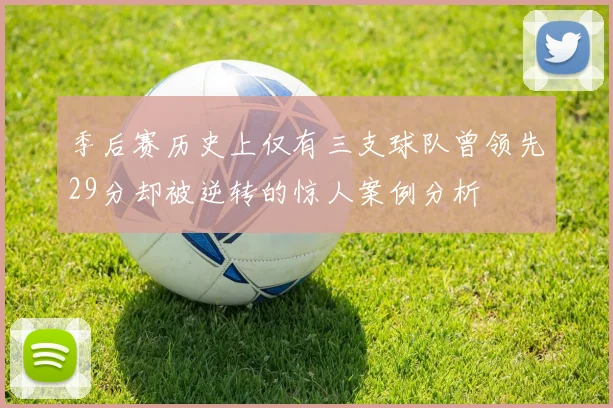 季后赛历史上仅有三支球队曾领先29分却被逆转的惊人案例分析