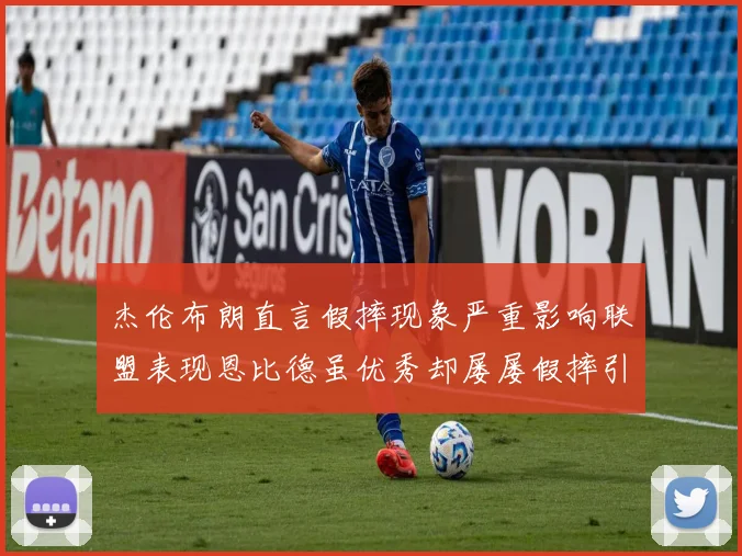 杰伦布朗直言假摔现象严重影响联盟表现恩比德虽优秀却屡屡假摔引争议